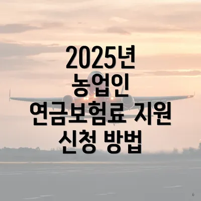 2025년 농업인 연금보험료 지원 신청 방법