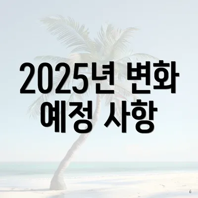 2025년 변화 예정 사항