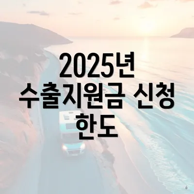 2025년 수출지원금 신청 한도