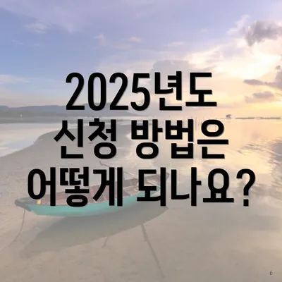 2025년도 신청 방법은 어떻게 되나요?