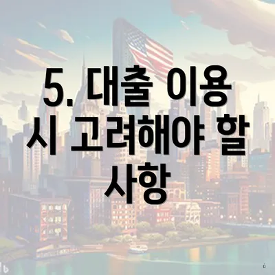 5. 대출 이용 시 고려해야 할 사항