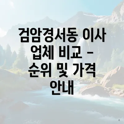 검암경서동 이사 업체 비교 - 순위 및 가격 안내