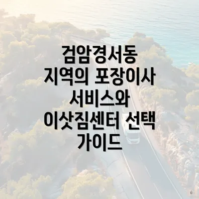 검암경서동 지역의 포장이사 서비스와 이삿짐센터 선택 가이드