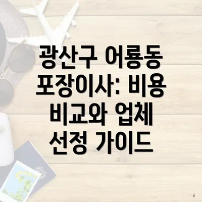 광산구 어룡동 포장이사: 비용 비교와 업체 선정 가이드