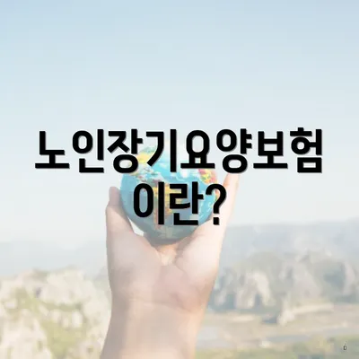 노인장기요양보험이란?