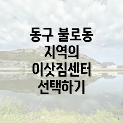 동구 불로동 지역의 이삿짐센터 선택하기