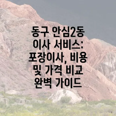 동구 안심2동 이사 서비스: 포장이사, 비용 및 가격 비교 완벽 가이드