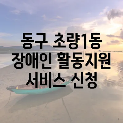 동구 초량1동 장애인 활동지원 서비스 신청