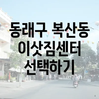 동래구 복산동 이삿짐센터 선택하기