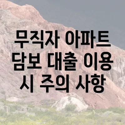 무직자 아파트 담보 대출 이용 시 주의 사항