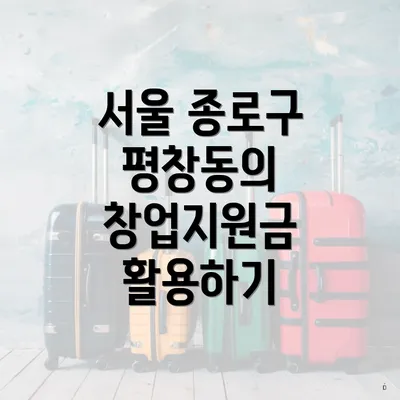 서울 종로구 평창동의 창업지원금 활용하기