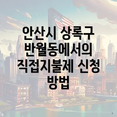 안산시 상록구 반월동에서의 직접지불제 신청 방법
