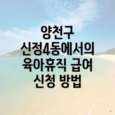 양천구 신정4동에서의 육아휴직 급여 신청 방법