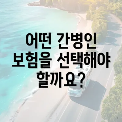 어떤 간병인 보험을 선택해야 할까요?