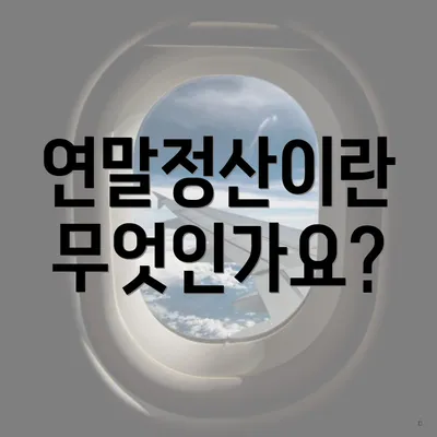 연말정산이란 무엇인가요?