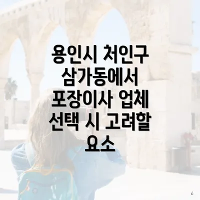 용인시 처인구 삼가동에서 포장이사 업체 선택 시 고려할 요소