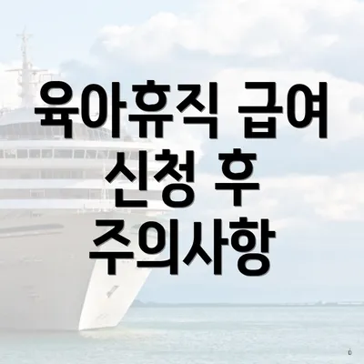 육아휴직 급여 신청 후 주의사항