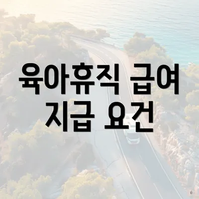 육아휴직 급여 지급 요건
