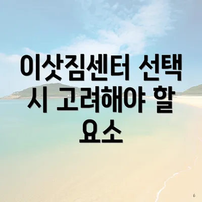 이삿짐센터 선택 시 고려해야 할 포인트