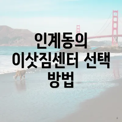 인계동의 이삿짐센터 선택 방법