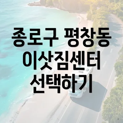 종로구 평창동 이삿짐센터 선택하기