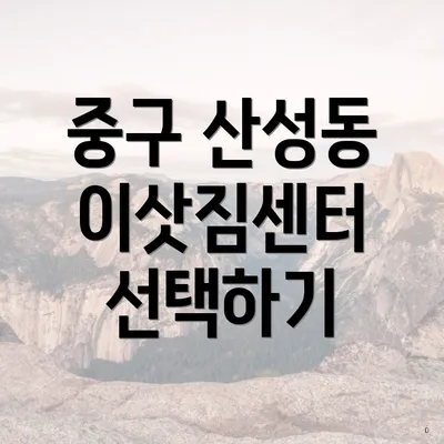 중구 산성동 이삿짐센터 선택하기