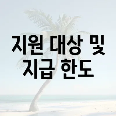 지원 대상 및 지급 한도