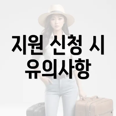 지원 신청 시 유의사항