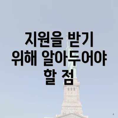 지원을 받기 위해 알아두어야 할 점
