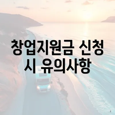 창업지원금 신청 시 유의사항