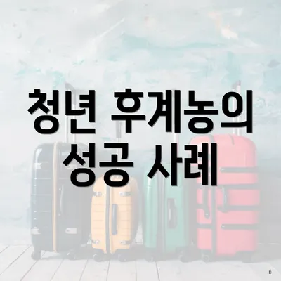 청년 후계농의 성공 사례