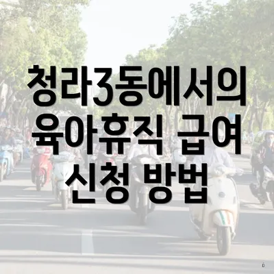 청라3동에서의 육아휴직 급여 신청 방법