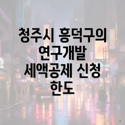청주시 흥덕구의 연구개발 세액공제 신청 한도