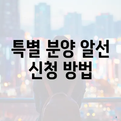 특별 분양 알선 신청 방법